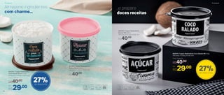 Armazene ingredientes
com charme...
801189 | Tupper Redondinha
Açúcar Bistrô 500ml
11,6 comp. X 13 larg. X 9 alt. (cm)
R$40,00
802336 | Tupper Redondinha
Açúcar PB 500ml
11,6 comp. X 13 larg. X 9 alt. (cm)
R$40,00
...e prepare
doces receitas
Por
R$29,00
Preço Sugerido
R$40,00
803204 | Tupper Redondinha
Coco Ralado Bistrô 250g
11,6 comp. X 13 larg. X 9 alt. (cm)
Por
R$29,00
Preço Sugerido
R$40,00
803375 | Tupper Redondinha Coco Ralado PB 250g
11,6 comp. X 13 larg. X 9 alt. (cm)
27%de desconto
27%de desconto
Armazenar Armazenar
22 23
 