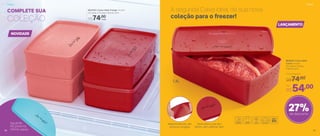 27%de desconto
A segunda Caixa Ideal da sua nova
coleção para o freezer!
Você sabe o que tem
dentro, sem precisar abrir
1,4L
LANÇAMENTO
COMPLETE SUA
COLEÇÃO
803819 | Caixa Ideal
Carne 1,4 Litro
23 comp. X 14 larg.
X 6,9 alt. (cm)
Preço Sugerido
R$74,00
Por
R$54,00
Material flexível, não
racha ao congelar
NOVIDADE
803705 | Caixa Ideal Frango 1,4 Litro
23 comp. X 14 larg. X 6,9 alt. (cm)
R$74,00
cada
Aguarde.
No próximo
Vitrine: peixe
FreezerFreezer
38 39
 