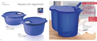 Linha                                                                                                                                                                                          MICRO-ONDAS
     Cristalwave                           Aqueça com segurança!
                                                                                                                                                                                        Super
                                                                              Para aquecer, abra a
                                                                              válvula para liberar o
                                                                                      vapor.
                                                                                                                                                                                        Oferta
                                                                                                                                                                                                                           %
                                                                                                                                                                                                             37
                                                                                                                                                                                                             de desconto
                                                                                                                                                                                                              na Aquecer Mimosa




                                                                                                                                                                                        86294
                                                                                                                                                                                        Aquecer Mimosa - 1 Litro
           86296                                                                                                                                                                        12,6cm de diâm. x 14cm de alt.
           Cristalwave - 1,5 Litros                                                                                                                                                     Preço sugerido: R$41,99
           19,2cm de diâm. x 9cm de alt.
                                                                                                                                                                                        Por apenas:
           Preço sugerido: R$ 44,99

                                                                                                                                                                                        R$  26,29
                                           86293
                                           Cristalwave - 2 Litros
                                           19,2cm de diâm. x 11,7cm de alt.
                                           Preço sugerido: R$ 49, 99
                                                                                                       Aquecer Mimosa
                                                                                                       • Feita em material rígido para suportar altas temperaturas;
                                                                                                       • Sua tampa tem um bico que facilita o despejamento dos líquidos sem derramar.

42                                                                                                                                                                                                                                43
 