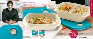 43
              ado por    Linha Micropratic
     Recomend




                                                                                                                                                                                                                                           MICRO-ONDAS
                         Seu micro-ondas merece!
                                                                                                                  É possível aquecer dois
                                                                                                                 alimentos diferentes. Sua
                                                                                                             divisória é removível e ajustável.




                                                                                                                                                                                                                                 2




                                      1




42
                        * Não é recomendado
                        para alimentos com caldo.
                                                    Possui válvula para retirar
                                                            o vapor.
                                                                                    Suas alças laterais
                                                                                  auxiliam o transporte do
                                                                                   micro-ondas à mesa.
                                                                                                                                                   1 86768
                                                                                                                                                  Micropratic - 850ml
                                                                                                                                                  23,8 x 15,6 x 51cm
                                                                                                                                                  Preço sugerido: R$54,99
                                                                                                                                                                            23               %de
                                                                                                                                                                                              desconto
                                                                                                                                                                            no Micropratic com Divisórias
                                                                                                                                                                                                             2 86769
                                                                                                                                                                                                            Micropratic com Divisórias - 1250ml
                                                                                                                                                                                                            23,8 x 15,6 x 6,9cm
                                                                                                                                                                                                            Preço sugerido: R$71,49

                                                                                                                                                                                                            Por apenas: R$54,99
 