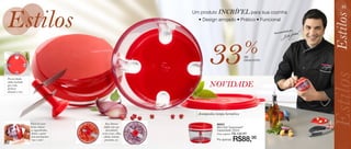Estilos
                                                                                                                                 53
                                                         Um produto INCRÍVEL para sua cozinha




                                                                                                                             Estilos
                                                           • Design arrojado • Prático • Funcional

                                                                                                                   ado por
                                                                                                          Recomend




                                                                 33                            %
                                                                                               de




                                                                                                                              Estilos
                                                                                               desconto




                                                                                                                             Estilos
Possui fundo
emborrachado
que evita
deslizar
                                                                 NOVIDADE
durante o uso.




                                                           Acompanha tampa hermética




                                                                                                                              stilos
                 Fácil de usar:        Sua lâmina                     86931
                 basta colocar        dupla (em aço                   Mini Chef Tupperware®
                 os ingredientes,      inoxidável)                    Capacidade: 300ml
                  fechar e girar    corta ervas, alho,                Preço sugerido: R$   132,00

                                                                                     R$88,00
                 com movimentos      cebola, tomate,
                 “vai e vem”.         presunto, etc.                  Por apenas:
52
 