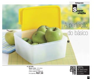 Refrigerador

S uper
oferta

A perfeição
do básico
4

4 | 87783
Basic Line - 2,5 Litros
19,9 x 19,9 x 9,6cm
Preço sugerido: R$44,00
Por apenas:

R$27,00

DES 38%
desconto
CON deBasic Line
no
TO 2,5 Litros
13

 