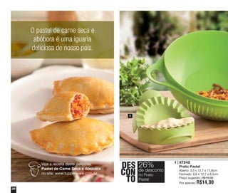 O pastel de carne seca e
abóbora é uma iguaria
deliciosa de nosso país.

1

Veja a receita deste delicioso
Pastel de Carne Seca e Abóbora
no site: www.tupperware.com.br

20

DES 26%
desconto
CON dePratic
no
TO Pastel

1 | 87242
Pratic Pastel
Aberto: 3,5 x 12,7 x 17,8cm
Fechado: 6,6 x 12,7 x 8,5cm
Preço sugerido: R$19,00
Por apenas:

R$14,00

 