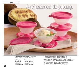 Servir

A refrescância do cupuaçu

Tacinha para Sobremesa - 130ml cada
9,9cm de diâm. x 6,1cm de alt. cada
1 por

R$20,00
Cód. para
1 peça: 88439
24

4 por

R$14,00

cada
Cód. para
4 peças: 88323

Possui tampa hermética e
estanque para conservar o sabor
e o aroma das sobremesas.

 