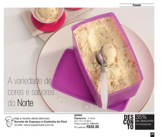 Freezer

A variedade de
cores e sabores
do Norte
Veja a receita deste delicioso
Sorvete de Cupuaçu e Castanha do Pará
no site: www.tupperware.com.br

86594
Espaçosa - 3 Litros
23 x 14 x 12,8cm
Preço sugerido: R$59,00
Por apenas:

R$38,00

DES 35%
desconto
CON deEspaçosa
na
TO
25

 