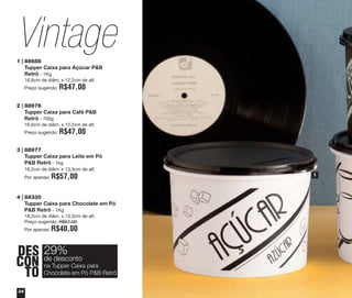 Vintage
1 | 88688
Tupper Caixa para Açúcar P&B
Retrô - 1Kg
16,6cm de diâm. x 12,2cm de alt.
Preço sugerido:

R$47,00

2 | 88676
Tupper Caixa para Café P&B
Retrô - 700g
16,6cm de diâm. x 12,2cm de alt.
Preço sugerido:

R$47,00

3 | 88977
Tupper Caixa para Leite em Pó
P&B Retrô - 1kg
18,2cm de diâm. x 13,3cm de alt.
Por apenas:

R$57,00

4 | 88330
Tupper Caixa para Chocolate em Pó
P&B Retrô - 1Kg
18,2cm de diâm. x 13,3cm de alt.
Preço sugerido: R$57,00
Por apenas:

R$40,00

DES 29%
desconto
CON deTupper Caixa para
na
TO Chocolate em Pó P&B Retrô
34

1

 