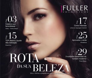 Pág.

Pág.
Celebre sua
feminilidade

Cores Intensas

Linha de maquiagem Colorfull

Pág.

Pág.

Voltou - Trendy Design

Aproveite o verão

TOP Batom Líquido
Alta Definição

#Tendência

Pág.

Imperdível

3 cuidados essenciais do
homem moderno

Three Effects

Vire o Vitrine e prepare-se para uma nova experiência!

 