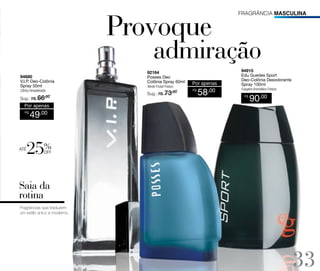 fragrância MASCULina

94680
V.I.P. Deo-Colônia
Spray 50ml
Cítrico Amadeirado

Sug.: R$ /
66
,00

Por apenas
R$

até

92164
Posses Deo
Colônia Spray 60ml
Verde Frutal Fresco
,00
Sug.: R$

/
73

Por apenas
R$

58,00

94915
Edu Guedes Sport
Deo-Colônia Desodorante
Spray 100ml
Fougére Aromático Fresco
R$

90,00

49,00

%

off

Saia da
rotina
Fragrâncias que traduzem
um estilo único e moderno.

33

 