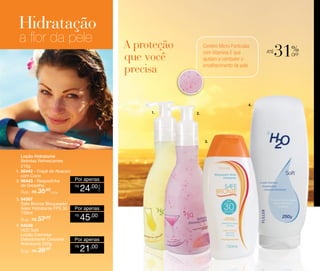 a flor da pele

Contém Micro Partículas
com Vitamina E que
ajudam a combater o
envelhecimento da pele.

4.
1.

2.

3.

24

CADA

Loção Hidratante
Bebidas Refrescantes
210g
1. 96442 - Frapê de Abacaxi
com Coco
Por apenas
2. 96443 - Raspadinha
de Groselha
R$
,00
Sug.: R$ /CADA
35,00
3. 94597

Safe Bronze Bloqueador
Solar Hidratante FPS 30
150ml

Sug.: R$ /
57,00
4. 94548
H2O Soft
Loção Cremosa
Desodorante Corporal
Hidratante 250g
Sug.: R$ /
28,00

Por apenas
R$

45,00

Por apenas
R$

21,00

até

%

off

 