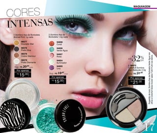 MAQUIAGEM

1.Sombra Asa de Borboleta
Animal Print 1g cada

2.Sombra Asa de
Borboleta 1,5g cada
94808
Coral

96578
Preto Diva

94806
Verde Água

96576
Cobre Glamour

94807
Rosa

96579
Prata Diamante

94804
Iluminador

Sug.: R$ /CADA
20,00

1.

15,00

CADA

R$

Colorfull Sombra
Duo Sedução 2,5g

Sug.: R$ /CADA
19,00

Sug.: R$ /
31,00

Por apenas
R$

15

Por apenas

,00

2.

off

3. 94470

94805
Uva

CADA

Por apenas

%

até

R$

3.

21,00

Sugestão de look: Sombra Asa de Borboleta Verde Água nos
olhos e Colorfull Gloss Incolor sabor Tutti Frutti nos lábios.

96577
Dourado Star

17

 