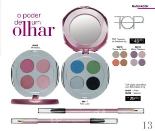 MAQUIAGEM

o poder
de um

96418
Minissaia

R$

96416
Toque de Seda

48,00

CADA

TOP Quarteto
de Sombras 4g

96419
Moda Clássica

TOP Lápis para Olhos
com Esfumador 0,7g
96411 - Preto
96412 - Marrom

96417
Puro Luxo

29,00

CADA

R$

13

 