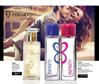 perfeito

Floral Frutal
R$

84,00

94866
Infinity by Fuller Ele
Deo-Colônia Spray 50ml
Amadeirado Aromático

94865
Infinity by Fuller Ela
Deo-Colônia Spray 50ml
Floral Frutal Gourmand
R$

77,00

CADA

94838
My Flowers
Deo-Colônia
Desodorante
Spray 100ml

 