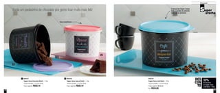 29
32%
de desconto
na Tupper Caixa
Café Bistrô - 700g
DES
CON
TO
28
Armazenar
Basta um pedacinho de chocolate pra gente ficar muito mais feliz
Itens empilháveis
A tampa das Tupper Caixas
evita o contato do alimento
com o ar do ambiente
800437
Tupper Caixa Chocolate Bistrô - 1,3kg
16,6cm de diâm. x 12,2cm de alt.
Preço sugerido: R$50,10
1 800439
Tupper Caixa Café Bistrô - 700g
16,6cm de diâm. x 12,2cm de alt.
Preço sugerido: R$ 50,10
Por: R$34,00
800438
Tupper Caixa Açúcar Bistrô - 1,4kg
16,6cm de diâm. x 12,2cm de alt.
Preço sugerido: R$50,10
2
1
2
 