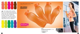 46 47
801292
Eco Tupper Garrafa Laranja Energizante* - 500ml cada
7,4cm de diâm. x 21cm de alt.
Preço sugerido: R$37,30 cada
Por: R$29,00cada
Armazenar - Refrigerador
22%
de desconto
na Eco Tupper
Garrafa - 500ml
DES
CON
TO
A Eco Tupper, além de linda,
é um produto que pode ser
usado nas mais diversas situações
do seu dia a dia, carregando
na bolsa, mochila, carro, onde
você quiser! E o mais incrível é a
variedade de cores. Colecione! A
cada Vitrine uma cor diferente.
Faça parte desta nova mania!
Colecione! A cada Vitrine uma nova cor.
COR LARANJA
ENERGIZANTE
*Eco Tupper não vai ao freezer
#ManiaDeEcoTupper
 