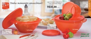 . .
                                Tenha momentos sensacionais!   Leve Sensação Instantânea                           86965
                                                                                                                   Sensação Instantânea
                                                                                                                                           7




                                                                                                                                          SERVIR
                                                               + Tigela Sensação Grande                            600ml
                                                                                                                   12,9cm de diâm.
                                                               por apenas                                          x 9,2cm de alt.

                                                               R$46,99
                                                               Cód. do conj.: 87204
                                                                                            o conj.
                                                                                                                   Preço sugerido:
                                                                                                                   R$24,49

     Fecha-se com um único
    toque no centro da tampa.
                                                                                                                     600ml




                                                                86969
                                                                Sensação Tigela Grande
                                                                1,8 Litros
                                                                24,2 x 21,3 x 10cm
                                                                Preço sugerido:   R$43,99
    86970                                                                                             1,8 Litros
    Sensação Tigela Pequena                   1,2 Litros
    1,2 Litros
    21,8 x 19 x 9,3cm
    Preço sugerido:    R$40,99
                                                                                                                   Nova cor
6
                                                                                                                   para 2012
 