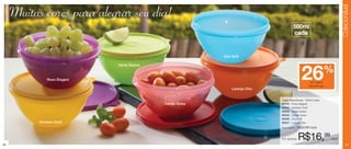 Colecionável
     Muitas cores para alegrar seu dia!
                                                                                           500ml
                                                                                           cada


                                                             Azul Soft

                              Verde Delícia



               Roxo Elegant                                                                         26   nas Tigelas
                                                                                                                    %
                                                                                                         Maravilhosas
                                                                 Laranja Chic


                                                                                Tigela Maravilhosa - 500ml cada
                                              Cereja Gloss                      84144 - Roxo Elegant
                                                                                84543 - Amarelo Gold
                                                                                84544 - Verde Delícia
                                                                                84545 - Cereja Gloss
                                                                                84546 - Azul Soft
           Amarelo Gold                                                         84547 - Laranja Chic
                                                                                Preço sugerido:   R$22,99 cada


                                                                                Por apenas:       R$16,99               cada
40                                                                                                                                 41
 