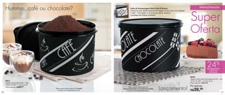 vitrine03_vit03 1/21/13 10:18 AM Page 40




      Hummm, café ou chocolate?                                                               Linha de Armazenagem Retrô Preto & Branco.
                                                                                              Colecione esta edição especial das Tupper Caixas com novo design!
                                                                                                                                                                              ARMAZENAGEM



                                                                                                                                                                  Super
                                                                                              “Café”, “Chocolate” e no próximo vitrine “Açúcar”.
                                                                                              Complete esta Edição Limitada!




                                                                                                                                                                  Oferta


                                                                                                                                                                                         24%
                                                                                                                                                                                         de desconto
                                                                                                                                                                                            na Tupper Caixa
                                                                                                                                                                                            para Chocolate


                                                                                                                                                                  88330
                                                                                                                                                                  Tupper Caixa para Chocolate em Pó - 1Kg
      88241                                                                                                                                                       18,2cm de diâm. x 13,3cm de alt.
      Tupper Caixa para Café - 700g                                                                                                                               Preço sugerido: R$52,99
      16,6cm de diâm. x 12,2cm de alt.
                                                                                                                                                                  Por apenas:
                        43,
                                                                                                                               Lançamento!
      Preço sugerido: R$     99                                                             Veja a receita desta deliciosa


 40
                                           Veja a receita deste delicioso Tiramisù
                                              no site: www.tupperware.com.br
                                                                                     Torta de Chocolate com Frutas Vermelhas
                                                                                           no site: www.tupperware.com.br                                         R$  39,99                                   41
 