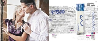 35
                                                                                                               Economize
                                                                                                            10,00 reais
                                                        ncia Inﬁnity
                                                     grâ             b
                                                   ra




                                                                     y
                                            af




                                                                         Fu
                                         Conheça




                                                                         ller
                                                   Inﬁnity




                                                                          - El e




                                                                                                                              Lançamento
                “Ações que traduzem sentimentos




     Infinity
                únicos, profundos e verdadeiros...
                viva a atmosfera de Infinity by
                Fuller-Ele.”

                                                            R$   66,90
                                                            especial



                94866
                Infinity by Fuller-Ele
                Deo-Colônia                                                                                     PROMOÇÃO
                Spray 50ml
                Fougeré Fresco                                                        Leve 01 “Infinity by Fuller Ele” mais
                Sug.: R$ 76,                                         01 “Infinity by Fuller Ela” por apenas R$ 54,90 cada
                               90


34                                                                                 Preço do Conjunto R$ 109,80 - Cód.:94871
 