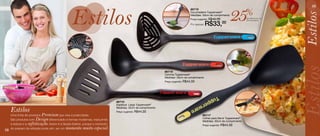 Estilos                                                                                                      25
                                                                                                                                                                                               59
                                                                                                                                86718
                                                                                                                                Escumadeira Tupperware®
                                                                                                                                                                          %




                                                                                                                                                                                           Estilos
                                                                                                                                Medidas: 29cm de comprimento
                                                                                                                                Preço sugerido: R$44,00                   de desconto na
                                                                                                                                                                          Escumadeira

                                                                                                                                Por apenas:   R$33,00




                                                                                                                                                                                            Estilos
                                                                                                                                                                                           Estilos
                                                                                                             86719
                                                                                                             Concha Tupperware®
                                                                                                             Medidas: 28cm de comprimento
                                                                                                             Preço sugerido: R$44,00




                                                                              86715
                                                                              Espátula Larga Tupperware®

     Estilos                                                                  Medidas: 32cm de comprimento




                                                                                                                                                                                            stilos
                                                                              Preço sugerido: R$44,00
     Uma linha de produtosPremium        que visa a praticidade.                                                                         86717
     São produtos com Design     diferenciado e formas modernas, traduzindo                                                              Colher para Servir Tupperware®
                                                                                                                                         Medidas: 30cm de comprimento
     a beleza e asofisticação  . Assim é a Seção Estilos, porque o momento                                                               Preço sugerido: R$44,00

58
     do preparo da refeição pode sim, ser ummomento muito especial.
 