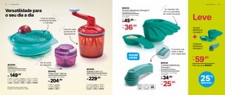 Versatilidade para
o seu dia a dia
803400
Prática 2 L
29 cm (comp.) x 23,5 cm (larg.)
x 8,2 cm (alt.)
R$ 149,90
802540
Turbo Chef* 300 ml
10,8 cm (diâm.) x 8 cm (alt.)
R$ 204,90
2 2 | P R E P A R A R
Clara em neve
pronta em 30
segundinhos!
Inove na cozinha:
3 maneiras de fatiar
e 1 de ralar!
Faz 19 cortes
por segundo!
*Atenção! Este produto contém lâminas
que podem cortar. Manuseie com cuidado.
803529
Speedy Chef 1,2 L
R$ 229,90
14,4 cm (diâmetro.) x 26,2 cm (alt.)
804125
Colheres Medidoras
Geração II
11 cm (comp.) x 4 cm (larg.)
x 4 cm (alt.)
Acompanha 6 Colheres
34,90
R$
De:
25,90
R$
Por:
804133
Xícaras Medidoras Geração II
14 cm (comp.) x 9 cm (larg.)
x 5 cm (alt.)
45,90
R$
De:
36,90
R$
Por:
novas
cores
O encaixe une
todas e deixa
tudo organizado
P R E P A R A R | 2 3
25%
desconto
59,90
R$
Por:
Cód. do conj. 804221
Leve
Xícaras
Medidoras
Geração II
Colheres
Medidoras
Geração II
As medidas são
em ml e gravadas
em todas as peças
Acompanha 6 Xícaras
 