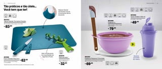 Tão práticos e tão úteis…
Você tem que ter!
2 4 | P R E P A R A Ç Ã O
802243
Tábua Flexível Turmalina Paraíba
37,7 cm (comp.) x 29 cm (larg.) x 0,3 cm (alt)
83,90R$
891968
Faca Utilitátia Pequena 	
20,2 cm (comp.) x 2,3 cm (larg.)
x 1,7 cm de (alt.)
62,90R$
802819
Descascador*
10,7 cm (comp.) x 7,5 cm
(larg.) x 1,8 cm (alt.)
32,90R$
Material flexível
que facilita colocar
os alimentos dentro
da panela
Além de descascar,
tira imperfeições de
legumes e frutas
*Atenção! Este produto contém lâminas que podem cortar. Manuseie com cuidado.
L
3
P R E P A R A Ç Ã O | 2 5
803998
Criativa 3 L
27,8 cm (comp.) x 23,9 cm (larg.)
x 11,5 cm (alt.)
79,90R$
802253
Espátula Pequena Chocolate
29,9 cm (comp.) x 4 cm (larg.) x 2 cm (alt.)
69,90R$
Medidas
gravadas
em relevo
803084
Quick Shake II 500 ml
9 cm (diâm.) x 20 cm (alt.)
49,90R$
 