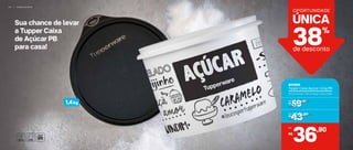Sua chance de levar
a Tupper Caixa
de Açúcar PB
para casa!
1,4kg
803995
Tupper Caixa Açúcar 1,4 kg PB
18,2 cm (comp.) x 16,7 cm (larg.) x 12,3 cm (alt.)
R$
59,90De:
R$
43,90Por:
,90
36R$
Por:
38%
de desconto
UNICA´
OPORTUNIDADE
4 0 | A R M A Z E N A R
 