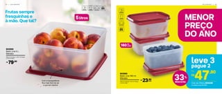 5litros
Frutas sempre
fresquinhas e
à mão. Que tal? MENOR
PREÇO
DO ANO
leve 3
pague 2
33%
desconto
47,80
R$
Por:
160ml
cada
Cód. da Oferta 804249
Com a transparência
fica mais fácil de ver
o que tem dentro! A unidade sai por R$ 15,94
802865
Basic Line 160 ml
Marsala
10,9 cm (comp.) x 8,3 cm (larg.)
x 5,4 cm (alt.)
23,90R$
cada
802868
Basic Line 5 L
Marsala
26,4 cm (comp.) x 25,1 cm (larg.)
x 11,5 cm (alt.)
79,90R$
4 4 | G E L A D E I R A G E L A D E I R A | 4 5
 