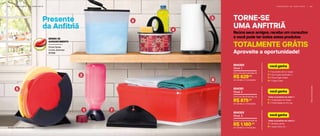 6 8 | P R E S E N T E D A A N F I T R I Ã P R E S E N T E D A A N F I T R I Ã | 6 9
Tampas meramente ilustrativas.
1 | 1 Escorredor de Eco Tupper
2 | 1 Eco Tupper Quadrada 1 L
3 | 1 Porta Papel Toalha
4 | 1 Tupper Clean
você ganha
Todos os produtos do nível 1 +
5 | 1 Organizador de Tampa
6 | 1 Porta Sabão em Pó 2 kg
você ganha
Todos os produtos do nível 2 +
7 | 1 Rodinho de Pia
8 | 1 Super Caixa 10 L*
você ganha
Com uma demonstração de
R$ 629,00
em vendas e 2 marcações
804350
Nível 1
Com uma demonstração de
R$ 875,00
em vendas e 2 marcações
804351
Nível 2
Com uma demonstração de
R$ 1.160,00
em vendas e 2 marcações
804352
Nível 3
Presente
da Anfitriã
1
2
5
7
8
6
4
3
Porta facas
Cores diversas
87996
BRINDE DE
AGRADECIMENTO
TORNE-SE
UMA ANFITRIÃ
Reúna seus amigos, receba um consultor
e você pode ter todos estes produtos
TOTALMENTE GRÁTIS
Aproveite a oportunidade!
*Nãoacompanhagrade
 