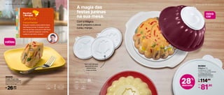 nova
cor
Vem com tampas
decorativas para
personalizar
suas receitas
28%
desconto
114,90
R$
De:
81,90
R$
Por:
803954
Mágica 1 L
Composto por: 1 base,
1 tampa, 4 tampas decorativas
e 1 bandeja para servir
24,8 cm (comp.) x 10 (alt.)
A magia das
festas juninas
na sua mesa.
Com a Mágica
você prepara cuscuz,
curau, manjar...
R E C E I T A S D O A R R A I A L | 1 11 0 | R E C E I T A S D O A R R A I A L
Cuzcuz-Paulista
Ninguém resiste a essa delícia típica
das festas juninas. E existem tantas
formas de fazer cuscuz! Em São Paulo,
tem um jeitinho especial: a farinha
usada é a de milho. Anotou?
Receitas
doArraial
Sudeste
20,4 cm (comp.) x 20,4 cm
(larg.) x 2,9 cm (alt.)
26,90R$
cada
voltou
 