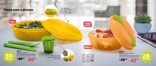 Pausa para o almoço
28%
desconto
30%
desconto
novas
cores
1litro
600ml
1 6 | P O R T Á T I L
804117
Marmitup Salad 1 L
20,1 cm (comp.) x 19,3 cm (larg.) x 8,7 cm (alt.)
99,90
R$
De:
69,90
R$
Por:
804118
Marmitup Snack 600 ml
17,1 cm (comp.) x 16,5 cm (larg.) x 7,9 cm (alt.)
59,90
R$
De:
42,90
R$
Por:
Sem bagunça:
os talheres e potinho
para o molho se
encaixam na tampa!
Sabor garantido
com o compartimento
para molho
P O R T Á T I L | 1 7
Acompanha garfo, faca e potinho de molho
Acompanha colher
 