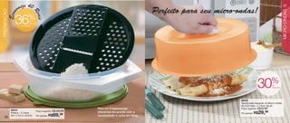 vitrine06-BR_BR 4/16/12 9:25 AM Page 26




                    omize 40                                                                                                                                        27

                                                                                                    Perfeito para seu micro-ondas!
  PREPARAÇÃO




                                                                                                                                                                    MICRO-ONDAS
                                    Re
               Econ
                              %

                                     ais
                  36           de
                               desconto
                       na Prática




                                                                                                                                                         %
                                                                                                                                               30        de
                                                                                                                                                         desconto




                                                                                                                             86233
                                                                                                                             Tampa para Aquecer no Micro-ondas
                                                                                                                             24,4cm diam. x 7,6cm de alt.
                                                                   Rala em 3 espessuras                                      Preço sugerido:   R$42,99
               86372                  Preço sugerido:   R$109,99
               Prática - 2 Litros
                                                             99
                                                                   diferentes de acordo com a                                Por apenas:   R$29,99
    26
               29,1 x 24,4 x 8,2cm    Por apenas:   R$69,          necessidade e corta em fatias.
 