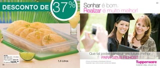 vitrine06-BR_BR 4/16/12 9:28 AM Page 56




                                                   %
                                          37
                                                                                                                     57


   DESCONTO DE                                         Sonhar é bom.
                                                       Realizar é muito melhor!




      86158
                                                             Que tal poder construir um futuro melhor
      Refri Box nº2 - 1,5 Litros
      29 x 18 x 5cm
      Preço sugerido:   R$55,99
                                                                                     PARA SEUS FILHOS?
      Por apenas:   R$34,99               1,5 Litros   Torne-se uma Executiva ou Revendedora Autônoma
                                                       Tupperware e faça o sonho de quem você ama virar realidade.
   56
 
