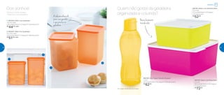 Bonitos e práticos para
organizar a sua geladeira
Dos sonhos! Quem não gosta da geladeira
organizada e colorida?
Asoluçãoadequada
para você guardar
o que precisa na
geladeira
Bases levemente
translúcidas
1 | 801644 | Refri Line Quadrado
1,8 Litro cada
12,6 comprimento X 13 largura X 15,8 altura (cm)
R$
44,00 cada
2 | 801627 | Refri Line Quadrado
2,2 Litros cada
12,6 comprimento X 13 largura X 18,9 altura (cm)
R$
51,00 cada
802181 | Basic Line Amarelo Neon
2,5 Litros
21,3 comprimento X 20 largura
X 9,7 altura (cm)
R$
52,00
802182 | Basic Line Rosa Neon
5 Litros
26,4 comprimento X 25,1 largura
X 11,5 altura (cm)
R$
72,00
802183 | Eco Tupper Garrafa Girassol*
1 Litro
9,3 comprimento X 9,4 largura X 25,8 altura (cm)
R$
62,00
*Eco Tupper Garrafa não vai ao freezer
1
1
2
2
Geladeira
24 25
 