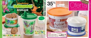 Desco
                                                                                                                                                                                                                                                     nto!




                                                                                           © 2011 Viacom International Inc. Todos os direitos reservados.
Infantil




                                                                                                                                                                                                                                                            Armazenagem
                                                                                            Backyardigans é reproduzido em associação com Nelvana.
                                                                                                                                                            35           %
                                                                                                                                                               de desconto
                                                                                                                                                               no conjunto
                                                                                                                                                                              86195
                                                                                                                                                                              Caixa para Açúcar - 1kg
                                                                                                                                                                              Preço sugerido:   R$33,99
                                                                                                                                                                                                                      Oferta
                                        NOVIDADE                                                                                                                                                                      Super Especial
                                                                                                                                                                                                                              86194
                                                                                                                                                                                                                              Caixa para Sal - 1kg
                                                                                                                                                                                                                              Preço sugerido:   R$29,99
            1




                                                                      Acompanha tampa
                                                                      hermética para transportar
                                                                      o líquido com segurança.




                                                         2 86301
                                                           Backyardigans
                                                           Jungle Copinho - 200ml
           1 86095                                         Preço sugerido:   R$24,99
            Backyardigans Jungle
            Potinho - 100ml
            Preço sugerido:   R$12,99

            Por apenas:   R$10,99                                                                                                                           LEVE              por apenas




36         Arte Potinho
                                                   2
                                                       Arte Copinho                                                                                         Caixa para Sal +
                                                                                                                                                            Caixa para Açúcar R$            40,99         o conj.
                                                                                                                                                                                            Cód. do conjunto: 86346                                             37
 