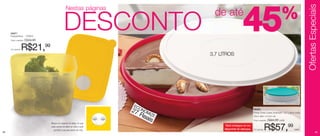 Ofertas Especiais
                                                Nestas páginas



     84971
     Freezertime - 1000ml
     Preço sugerido:   R$39,99
                                              DESCONTO
                                                                                    de até
                                                                                                        45                                   %
     Por apenas:   R$21,99
                                                                                   3,7 LITROS




                                                                       EC
                                                                       27 ONOM                                    86350

                                                                          Re IZE                                  Porta Torta Cores Diversas*- 3,7 Litros cada

                                                                             ais                                  32cm diâm x 6,5cm alt.
                                                                                                                  Preço sugerido:   R$84,99 cada
                                 Tampa com sistema de datas, no qual


42
                                 cada número se refere ao mês e cada
                                   pontinho à semana dentro do mês.
                                                                                         *Será entregue na cor
                                                                                         disponível do estoque.   Por apenas:   R$57,99                 cada
                                                                                                                                                                            43
 