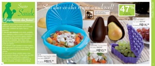 Seção Saúde
                        Seção                                Seu dia-a-dia mais saudável! 47%
                        Saúde                                                                    Perfeito para conservar e transportar
                                                                                                 frutas, como pêra, goiaba e
                                                                                                 avocado (abacate pequeno).
                                                                                                                                           de desconto
                                                                                                                                         no Tupper Frutas


                                                                                                                                                            98674
     A importância das frutas!                                                                                                                              Tupper Uva - 270ml
                                                                                                                                                            Preço sugerido:   R$20,99

 A pêra é um fruto muito nutritivo de sabor
 adocicado. Sua polpa também varia de acordo
                                                                                                                                                            Por apenas:       R$14,99
 com o tipo, podendo ser macia, dura ou
 granulosa.
 É rica em sais minerais como sódio, potássio,
 ferro, magnésio e cálcio e possui vitaminas A, C
 e complexo B. Seu consumo regula o sistema
 nervoso evitando doenças cardiovasculares,
 hipertensão e diabetes. Além disso, evita
 algumas doenças de pele e também diminui a
 queda de cabelos.                                                                     86026
 É um alimento super saudável e pouco calórico,                                        Tupper Frutas - 12 x 8,3 x 8,6cm
 ideal para quem se preocupa com dietas, pois a                                        Preço sugerido:   R$20,99
 cada 100g apresenta aproximadamente 52
 calorias.                                                                             Por apenas:       R$10,99
 Por ser rica em fibras, contribui para o bom
 funcionamento intestinal. A fruta e seu suco têm   84174
                                                    Sensação Tigela Pequena - 1200ml
 função diurética, purificando o organismo.
                                                    Preço sugerido:   R$36,99
 Na culinária, é utilizada para a fabricação de
 geléias, compotas, sorvetes e outros doces.
                                                    Por apenas:       R$23,99
14                                                                                                                                                                                          15
 