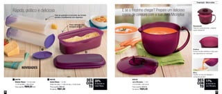 26 27
Preparação – Micro-ondas
17%
de desconto na
Jarra Microplus
DES
CON
TO
20%
de desconto no
Instant Massa
DES
CON
TO
NOVIDADES
800798
Modular Massa - 1,6 Litro cada
11,7cm de diâm. x 29cm de alt.
Preço sugerido: R$49,50 cada
1 800538
Jarra Microplus - 1 Litro
17cm de diâm. x 9cm de alt.
Preço sugerido: R$79,00
Por apenas: R$65,00
Possui aberturas para
drenagem da água
Pode ser guardado na horizontal, seu formato
permite o empilhamento com segurança
800799
Instant Massa - 1,9 Litro
29,9cm de comp. x 11,8cm de larg. x 15,4cm de alt.
Preço sugerido: R$63,90
Por apenas: R$51,00
2
Rápido, prático e delicioso E se o friozinho chegar? Prepare um delicioso
creme de cenoura com a sua Jarra Microplus
2
1 Prática
Possui escala medidora e alça para
dar segurança ao manuseio
Bico
Facilita na hora de despejar o
conteúdo da jarra
Resistente
Feita em policarbonato, material
super-resistente
 