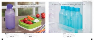 38 39
*Não pode ir ao freezer
Armazenagem - Refrigerador
Tupperware ao seu lado em
uma rotina saudável e nutritiva
A maior companheira na hidratação do dia a dia
1
2
Possui 3 divisórias
800747
Eco Tupper Garrafa Quadrada* - 500ml
6,5cm de comp. x 6,5cm de larg. x 19,5cm de alt.
Preço sugerido: R$37,30
1 89387
Basic Line com Divisórias - 550ml
15,5cm de comp. x 15,5cm de larg. x 4,7cm de alt.
Preço sugerido: R$32,50
2 800169
Eco Tupper Garrafa Quadrada* - 1 Litro cada
8,1cm de comp. x 8,1de larg. x 24,6cm de alt.
Preço sugerido: R$51,20 cada
*Não pode ir ao freezer
500ml
 
