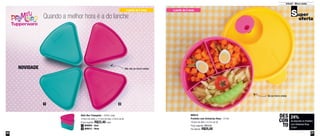 56 57
Infantil - Micro-ondas
Quando a melhor hora é a do lanche
NOVIDADE
21
Vai ao micro-ondas
Não vão ao micro-ondas
800512
Pratinho com Divisórias Rosa - 310ml
16,6cm de diâm. x 4,7cm de alt.
Preço sugerido: R$33,00
Por apenas: R$25,00
24%
de desconto no Pratinho
com Divisórias Rosa
310ml
DES
CON
TO
a partir de 2 anos a partir de 2 anos
800812 - Rosa2
800809 - Azul1
Refri Box Triangular - 250ml cada
10,9cm de comp. x 11,4cm de larg. x 4,4cm de alt.
Preço sugerido: R$22,40 cada
 