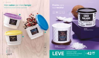 Mais sabor por mais tempo!
Mantenha seus temperos sempre organizados!
LEVE
qualquer Tupper
Redondinha PB ou Bistrô 42,90
cada
Por:
R$
Pronto para
sua receita!
Decorações
indicam o que
está guardado1
2
3
*Podemocorrervariaçõesnotamanhodosgrãosedensidadedecadatipodealimento,gerandoonãoarmazenamentocompletodoalimentonasTupperCaixas.
20,90R$
cada
1. 801378 Canela
3. 801377 Pimenta
2. 801379 Orégano
Tupper Potinho Bistrô 140 ml*
8,3 cm (diâm.) X 5,3 cm (alt.)
11,6 cm (comp.) x 13 (larg.) x 9 cm (alt.)
803204
Coco Ralado Bistrô 250 g*
803375
Coco Ralado PB 250 g*
1 8 | A R M A Z E N A R A R M A Z E N A R | 1 9A R M A Z E N A R | 1 9
 