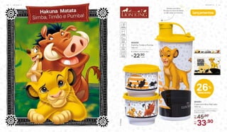 Tampa com bico:
facilita na hora de beber
e não vaza na mochila lançamentos
	 804451
Copo com Bico Rei Leão
470 ml
8,2 cm (comp.) x 8,6 cm (larg.)
x 19,5 cm (alt.)
45,90De:
R$
33,90Por:
R$
26%
desconto
cada
	 804459
Potinho Timão e Pumba
140 ml
8,3 (diâm.) x 5,3 cm (alt.)
22,90R$
cada
4 0 | I N F A N T I L I N F A N T I L | 4 1
 