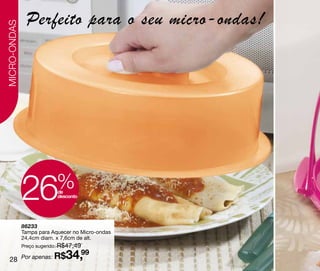 MICRO-ONDAS
               Perfeito para o seu micro-ondas!




              26           %
                           de
                           desconto




              86233
              Tampa para Aquecer no Micro-ondas
              24,4cm diam. x 7,6cm de alt.
              Preço sugerido: R$47,49

   28 Por apenas: R$           34,99
 