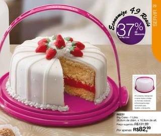 ize      49 R                          29




                                         SERVIR
    m




Econo



                           eais
   37no Big Cake
                   %
                   de
                   desconto




                   • Conserva, transporta
                   e serve bolos e tortas
                   no formato redondo;
                   • Acompanha alça
                   removível para
                   facilitar o transporte.


   86231
   Big Cake - 1 Litro
   28,6cm de diâm. x 16,9cm de alt.
   Preço sugerido: R$131,99

   Por apenas: R$       82,99
 