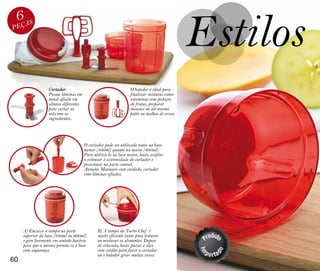 Estilos
 6ÇAS
 E
P




                   Cortador:                                     O batedor é ideal para
                   Possui lâminas em                             finalizar misturas como:
                   metal afiado em                               vitaminas com pedaços
                   alturas diferentes                            de frutas, preparar
                   para cortar ao                                mousses ou até mesmo
                   máximo os                                     patês ou molhos de ervas.
                   ingredientes.




                                        O cortador pode ser utilizado tanto na base
                                        menor (300ml) quanto na maior (600ml).
                                        Para utilizá-lo na base maior, basta acoplar
                                        o extensor à extremidade do cortador e
                                        posicionar na parte central.
                                        Atenção: Manuseie com cuidado, cortador
                                        com lâminas afiadas.




     A) Encaixe a tampa na parte               B) A tampa do Turbo Chef é
     superior da base (300ml ou 600ml)         muito eficiente tanto para triturar
     e gire levemente em sentido horário       ou misturar os alimentos. Depois
     para que a mesma prenda-se à base         de colocada, basta puxar a alça
     com segurança.                            com cordão para fazer o cortador
                                               ou o batedor girar muitas vezes.
60
 