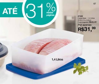 31
       %
                                              67



ATÉ    nestas
       páginas          87432
                        Caixa Ideal - 1,4 Litros
                        22,9 x 14 x 6,5cm
                        Preço sugerido: R$46,49

                        Por apenas:
                        R$31,99




           1,4 Litros
 