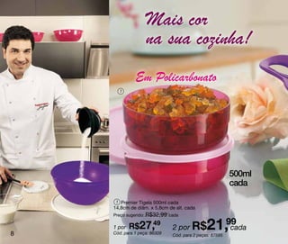 Mais cor
                   na sua cozinha!
              Em Policarbonato
      1




                                                         500ml
                                                         cada

     1 Premier Tigela 500ml cada
    14,8cm de diâm. x 5,8cm de alt. cada
    Preço sugerido: R$32,99 cada



8
    1 por   R$27,
                49
    Cód. para 1 peça: 86309
                              2 por R$        21,99
                                                  cada
                              Cód. para 2 peças: 87595
 