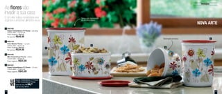 Destaques
1
2
3
4
800182
Super Instantânea no3 Flores - 2,8 Litros
16,9cm diâm. x 19,1cm alt.
Preço Sugerido: R$65,00
Por apenas: R$49,00
1
800179
Pote Master Flores - 1,5 Litro
16,9cm diâm. x 9,7cm alt.
Preço Sugerido: R$50,00
Por apenas: R$34,00
2
800180
Mini Instantânea Flores - 575ml
13,3cm diâm. x 8,3cm alt.
Preço sugerido: R$35,00
3
800181
Super Instantânea no1 Flores - 1,2 Litro
13,3cm diâm. x 15,5cm alt.
Preço sugerido: R$45,00
4
NOVA ARTE
As flores vão
invadir a sua casa
E com elas, beleza e praticidade para
organizar e armazenar alimentos secos
LE
VE
Super Instantânea nº1 Flores
+ Mini Instantânea Flores
preço do conj.: R$ 54,00
cód. do conj.: 800187
Tampa com fechamento
de um único toque.
Decoração exclusiva.
4 5
 