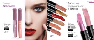 Cintilantes
Cremosos
Matte
MAQUIAGEM
Cores que
combinam com
a estação
TOP Batom Líquido
Alta Definição 4ml cada
1. 96452 - Rosa Sapatilha
2. 96451 - Nude Chiffon
R$
15,00
CADA
Por apenas
/Sug.: R$ 22,00
CADA
31%
OFF
R$
13,00
CADA
1. 94784 - Nude Chic
2. 94788 - Cobre Imperial
3. 94787 - Vermelho Beijo
4. 94888 - Doce de Leite
5. 94887 - Rosa Goiabinha
6. 94786 - Rosê Cacharrel
	 Colorfull Batom
3,5g cada
7. 94454 - Rosado Intenso
8. 94889 - Rosa Algodão Doce
R$
10,00
CADA
Por apenas
/Sug.: R$ 13,00
CADA
23%
OFF
Lábios
fascinantes
1. 2.
1.
2.
3.
4.
5.
6.
7.
8.
19
 