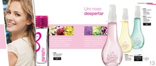 Um novo
despertar
R$
59,00
1. 94865
Infinity by Fuller Ela
Deo-Colônia 50ml
Floral Frutal Gourmand
18%
OFF
/Sug.: R$ 38,00
R$
31,00
Por apenas
2. 96506
Águas da Manhã
Flores
Desodorante
Colônia 250ml
Fougére Aromático
4. 96876
Águas da Manhã
Frescor
Desodorante
Colônia 250ml
Floral Oriental
R$
38,00
CADA
3. 96913
	 Águas da Manhã
Frutas
Desodorante
Colônia 250ml
	 Cítrico Floral Frutal
Uma fragrância com notas de Flor
de Cerejeira, Baunilha e Caramelo,
que inspira e fortalece o elo
e as sensações que despertam
o desejo entre os apaixonados.
O nascer do sol, a brisa da
manhã e a sensação de que
um novo começo surge a cada
amanhecer. Como você quer
começar o seu dia?
2. 3. 4.1.
FRAGRÂNCIA FEMININA
13
 