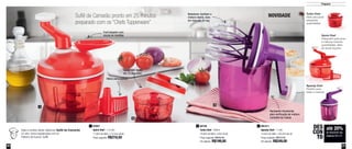 50
Quick Chef
Adequado para picar
e misturar maiores
quantidades, além
de dosar líquidos
Preparar
51
87957
Quick Chef - 1,3 Litro
17,8cm de diâm. x 13,5cm de alt.
Preço sugerido: R$319,50
1 891211
Speedy Chef - 1 Litro
14,4cm de diâm. x 26,2cm de alt.
Preço sugerido: R$312,00
Por apenas: R$249,00
384746
Turbo Chef - 300ml
10,8cm de diâm. x 8cm de alt.
Preço sugerido: R$245,00
Por apenas: R$199,00
2
Suflê de Camarão pronto em 25 minutos
preparado com os “Chefs Tupperware”
Quase 300 cortes
em 15 segundos
Hélice para mistura
Funil dosador com
escala de medidas
Recipiente translúcido
para verificação da mistura
completa da massa
Batedores: facilitam a
mistura rápida, clara
em neve em 30 seg
até 20%
de desconto nas
páginas 50 e 51
DES
CON
TO
Veja a receita deste delicioso Suflê de Camarão
no site: www.tupperware.com.br
Palavra de busca: Suflê
1
2
3
Speedy Chef
Perfeito para
bater e misturar
Turbo Chef
Ideal para picar
pequenas
quantidades
NOVIDADE
 